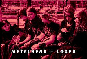 "Metalhead" = Low IQ Loser.